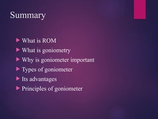 Summary
 What is ROM
 What is goniometry
 Why is goniometer important
 Types of goniometer
 Its advantages
 Principles of goniometer
 