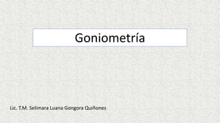 Goniometría
Lic. T.M. Selimara Luana Gongora Quiñones
 