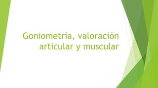 Goniometría, valoración
articular y muscular
.
 