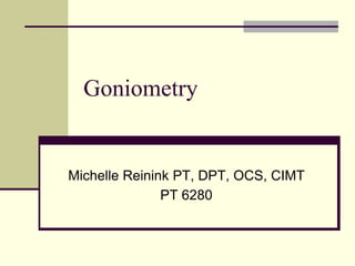Goniometry
Michelle Reinink PT, DPT, OCS, CIMT
PT 6280
 