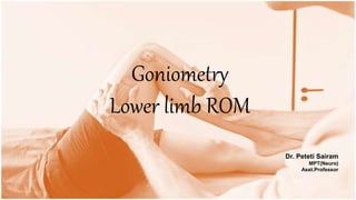 Goniometry
Lower limb ROM
Dr. Peteti Sairam
MPT(Neuro)
Asst.Professor
 