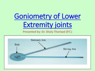 Goniometry of Lower
Extremity joints
Presented by: Dr. Shalu Thariwal (P.T.)
 
