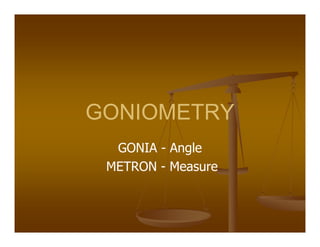 GONIOMETRY
GONIA - Angle
METRON - Measure
 