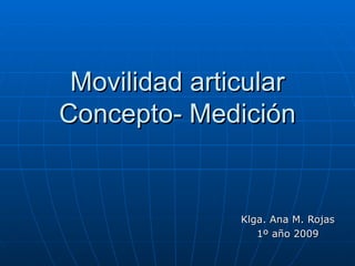 Movilidad articular Concepto- Medición Klga. Ana M. Rojas 1º año 2009 