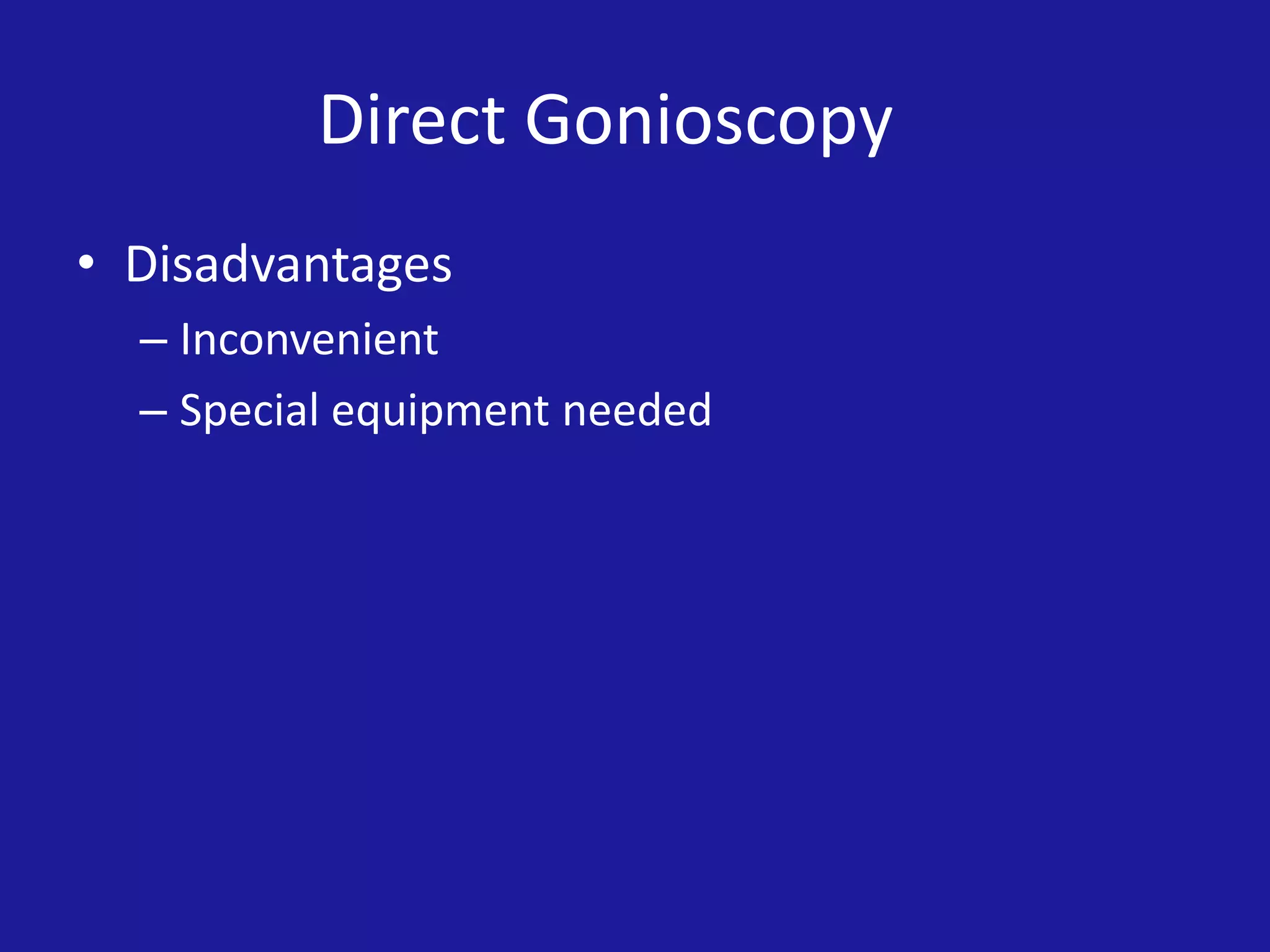 Direct Gonioscopy
• Disadvantages
– Inconvenient
– Special equipment needed

 