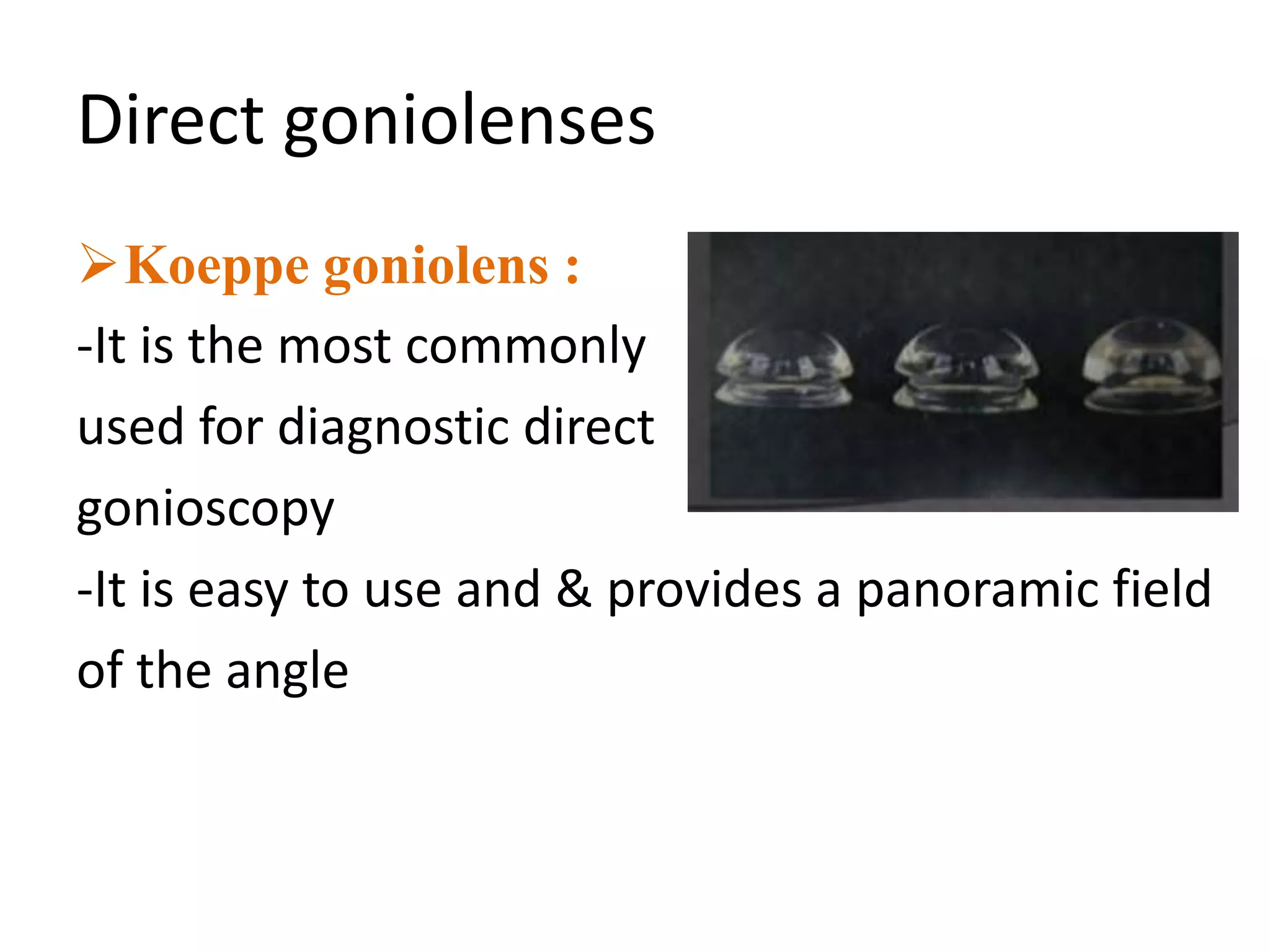 Direct goniolenses
Koeppe goniolens :
-It is the most commonly
used for diagnostic direct
gonioscopy
-It is easy to use and & provides a panoramic field
of the angle
 