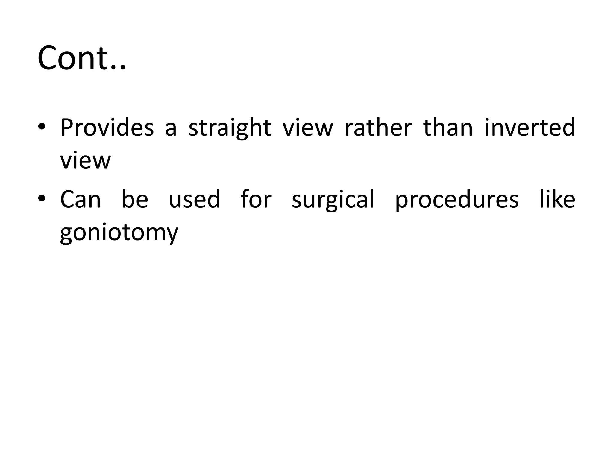 Cont..
• Provides a straight view rather than inverted
view
• Can be used for surgical procedures like
goniotomy
 