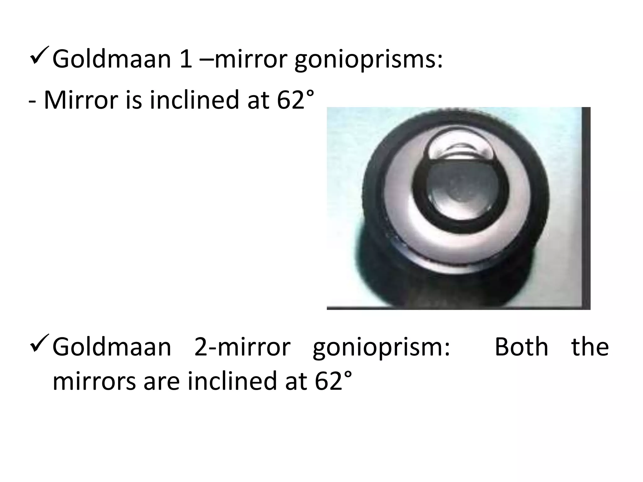 Goldmaan 1 –mirror gonioprisms:
- Mirror is inclined at 62°
Goldmaan 2-mirror gonioprism: Both the
mirrors are inclined at 62°
 
