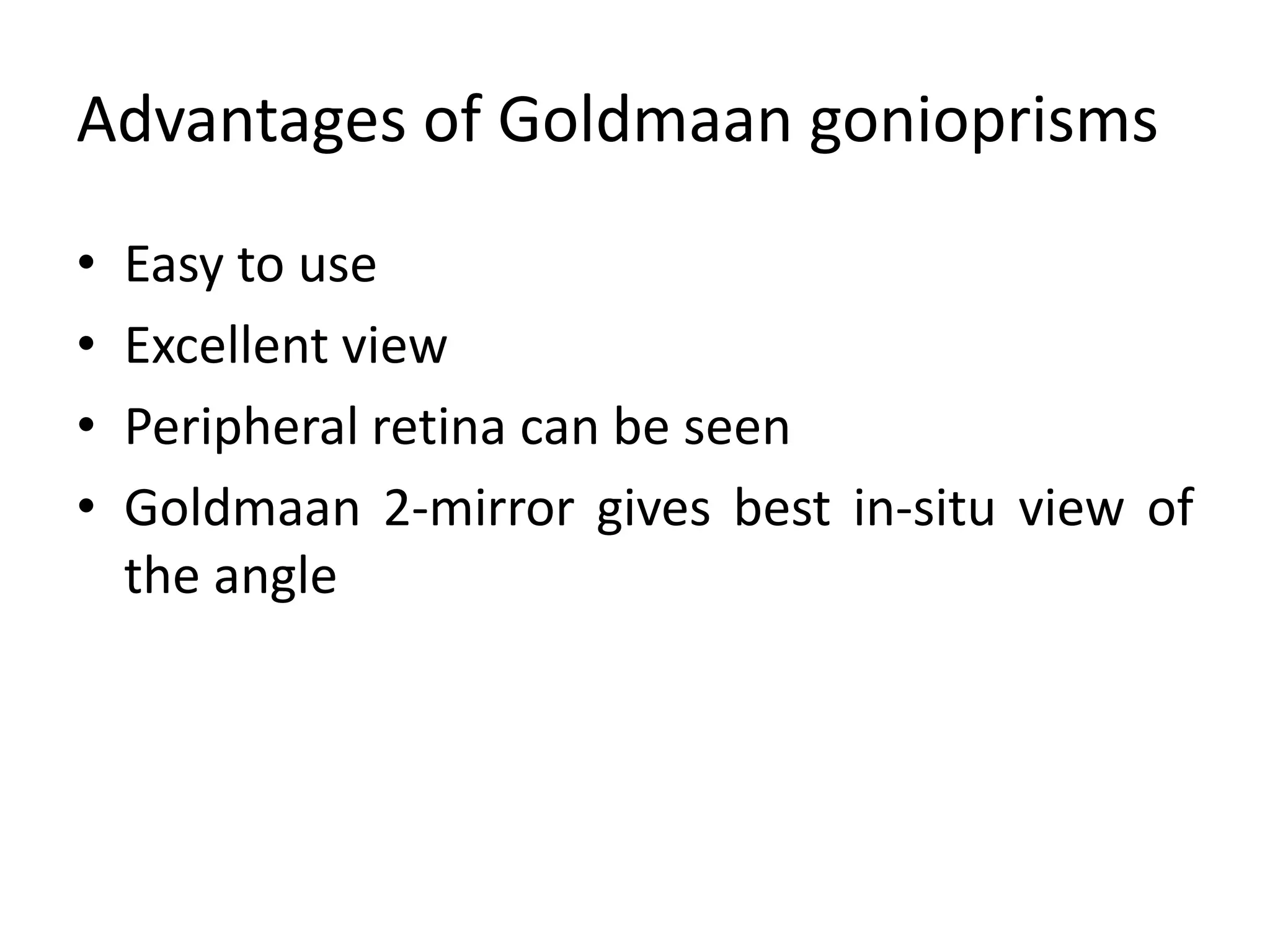 Advantages of Goldmaan gonioprisms
• Easy to use
• Excellent view
• Peripheral retina can be seen
• Goldmaan 2-mirror gives best in-situ view of
the angle
 