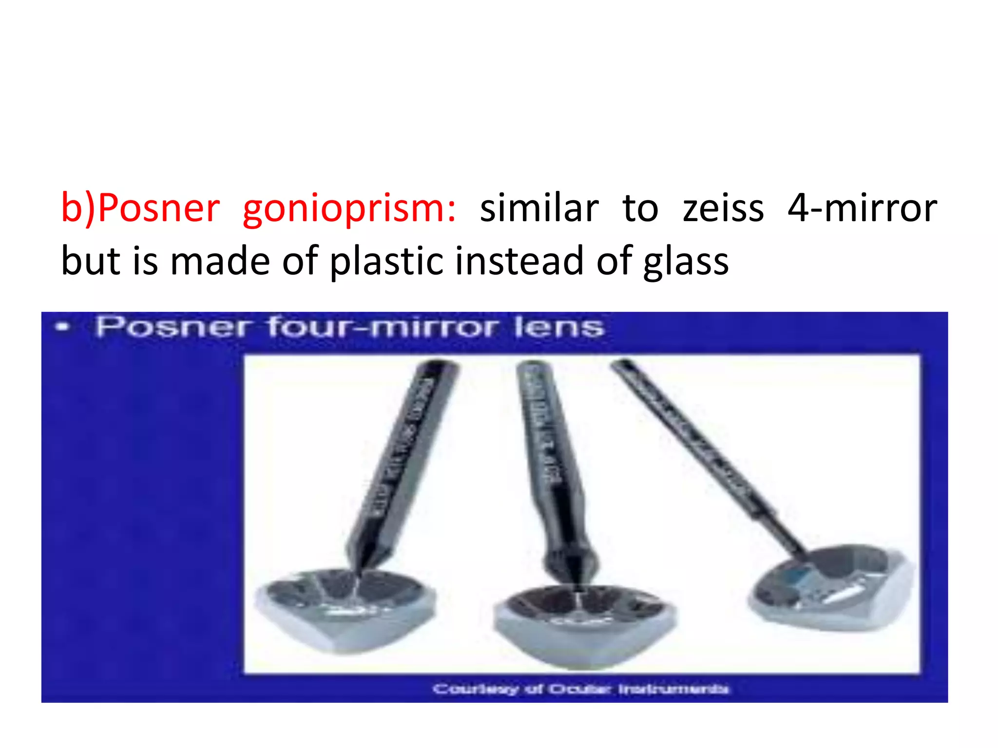 b)Posner gonioprism: similar to zeiss 4-mirror
but is made of plastic instead of glass
 