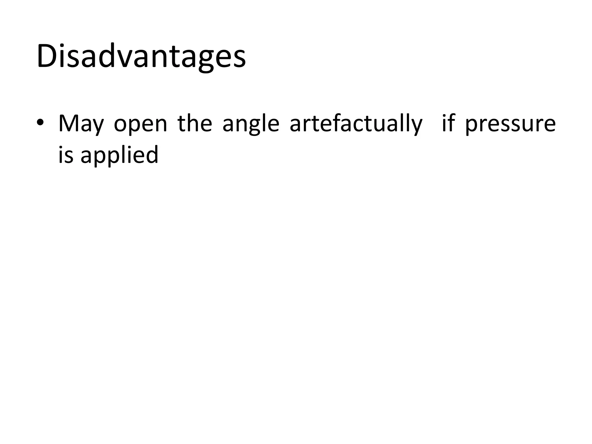 Disadvantages
• May open the angle artefactually if pressure
is applied
 