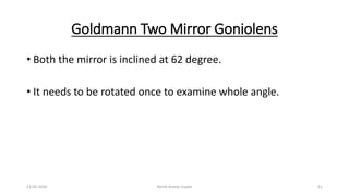 Goldmann Two Mirror Goniolens
• Both the mirror is inclined at 62 degree.
• It needs to be rotated once to examine whole angle.
13-03-2020 Kartik Kumar Gupta 51
 
