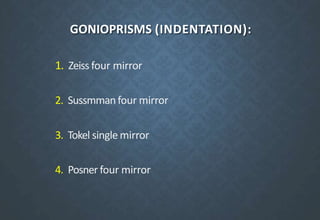 GONIOPRISMS (INDENTATION):
1. Zeiss four mirror
2. Sussmmanfour mirror
3. Tokel single mirror
4. Posner four mirror
 