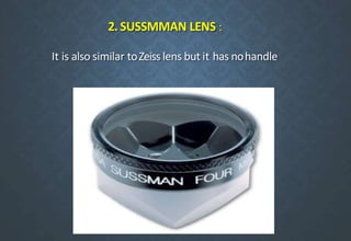 2. SUSSMMAN LENS :
It is also similar toZeiss lens but it has nohandle
 