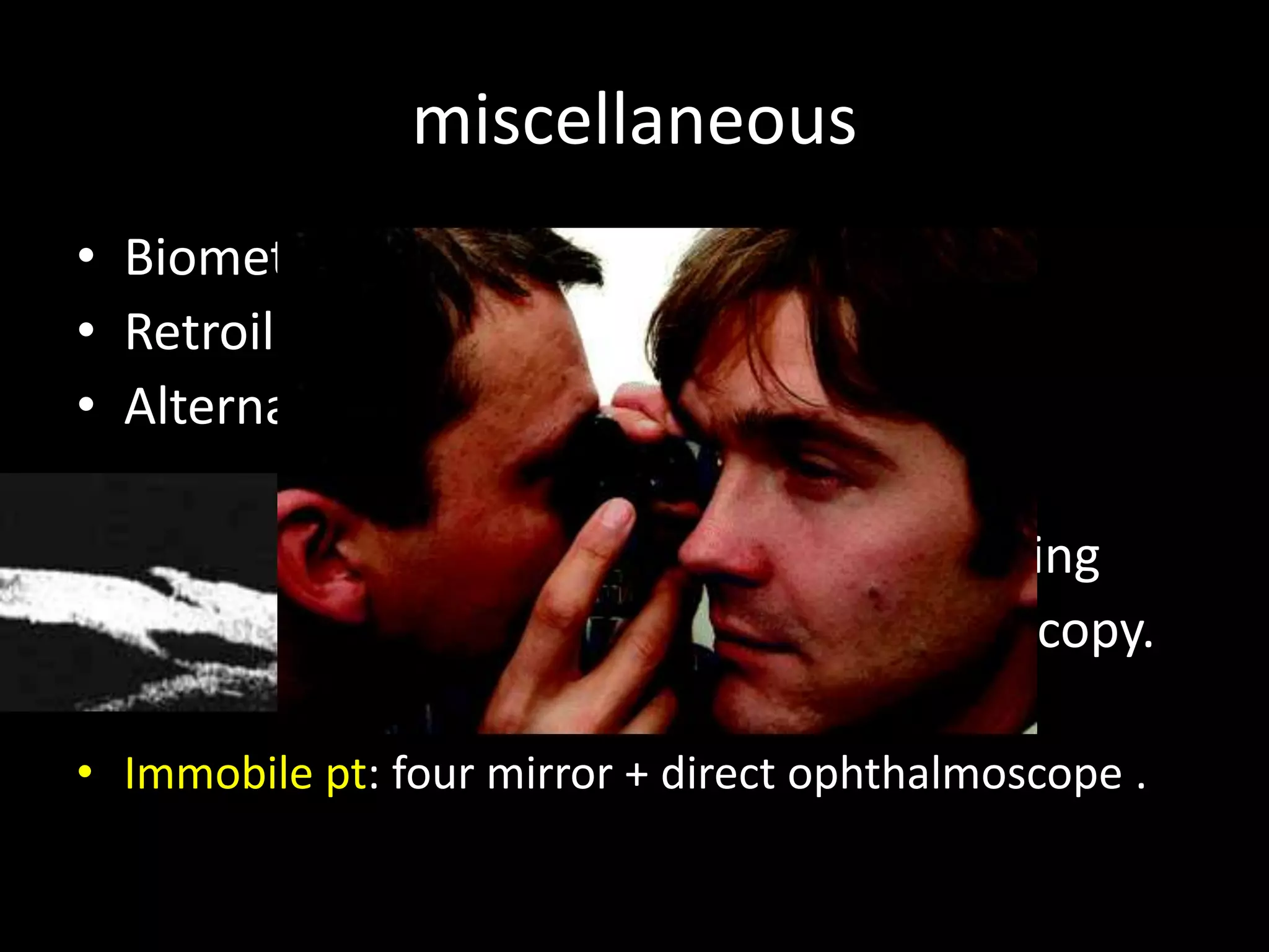 miscellaneous
• Biometric gonioscopy
• Retroillumination:
• Alternatives for angle assessment :
                         UBM
                         Scheimpflug imaging
                         ophthalmic endoscopy.

• Immobile pt: four mirror + direct ophthalmoscope .
 