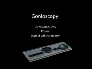 Gonioscopy
  Dr. N.suneel ,MS
        1st year
Dept of ophthalmology
 