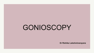 Dr Rishika Lakshminarayana
GONIOSCOPY
 