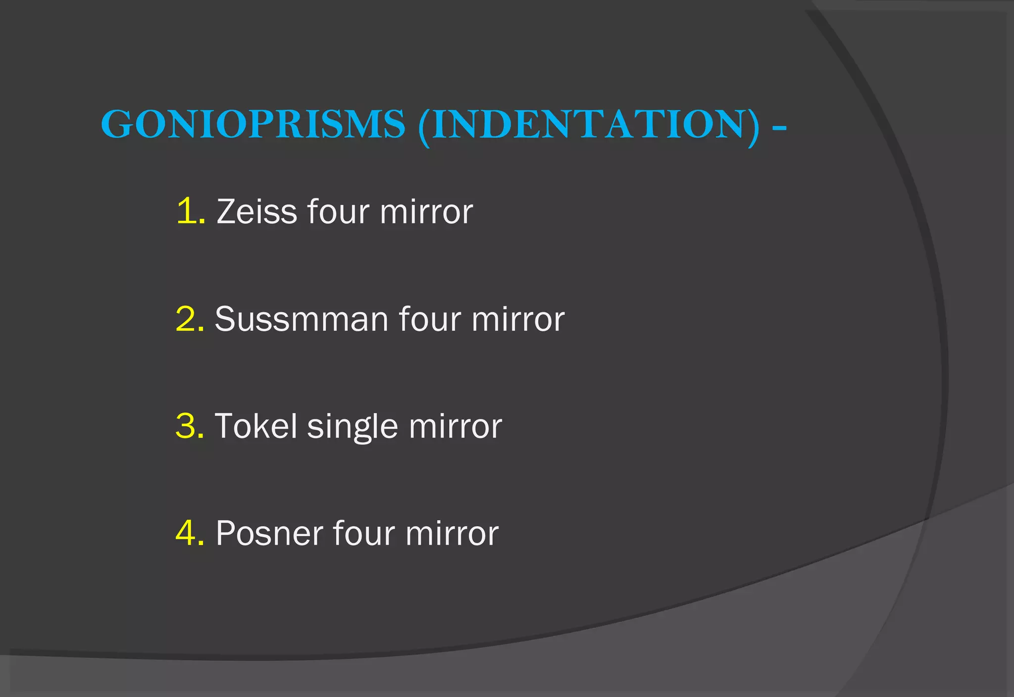GONIOPRISMS (INDENTATION) -
1. Zeiss four mirror
2. Sussmman four mirror
3. Tokel single mirror
4. Posner four mirror
 