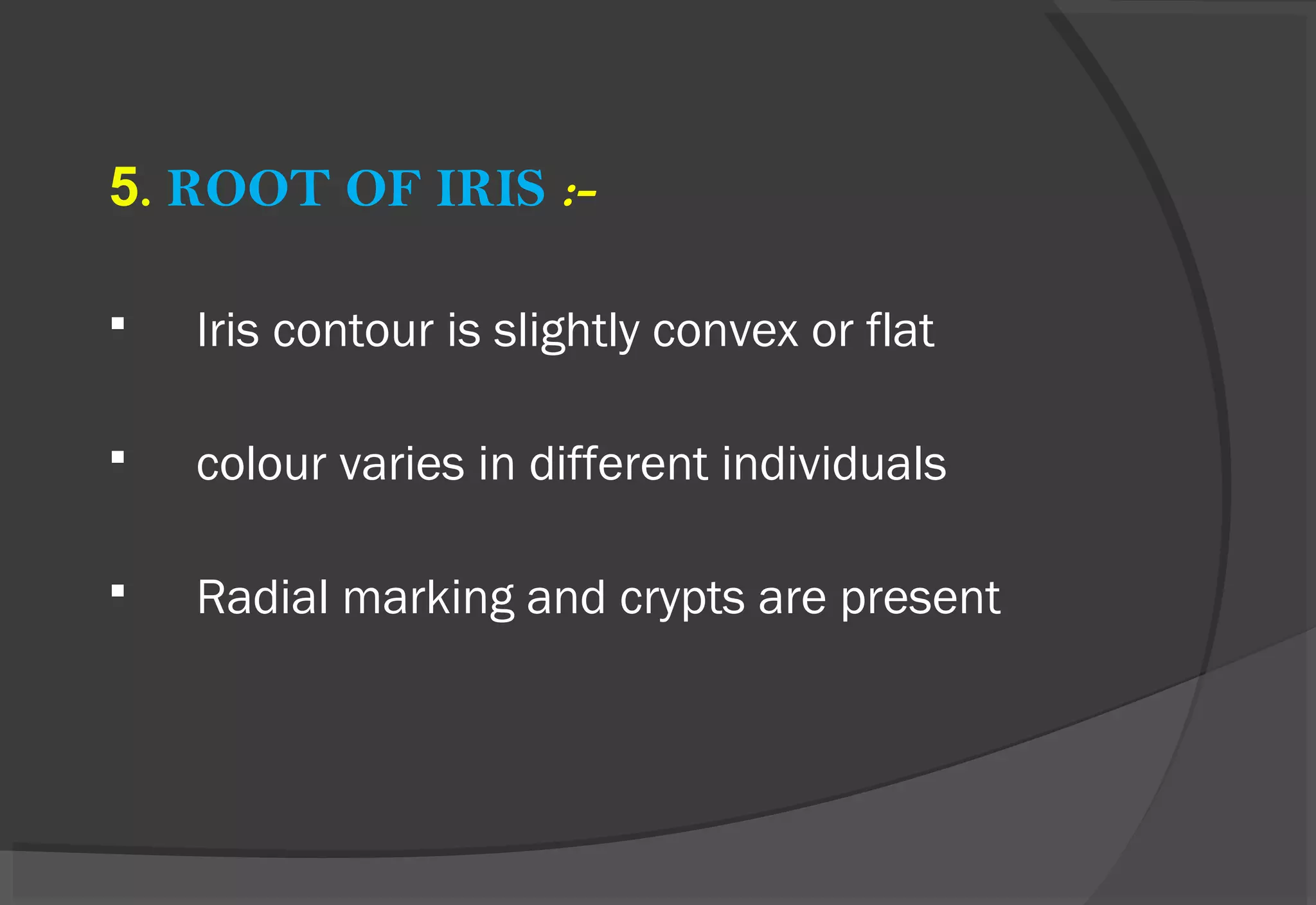 5. ROOT OF IRIS :-
 Iris contour is slightly convex or flat
 colour varies in different individuals
 Radial marking and crypts are present
 