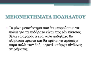 • Το μόνο μειονέκτημα που θα μπορούσαμε να
πούμε για τα ποδήλατα είναι πως εάν κάποιος
θέλει να αγοράσει ένα καλό ποδήλατο θα
πληρώσει αρκετά και θα πρέπει να προσεχει
πάρα πολύ στον δρόμο γιατί υπάρχει κίνδυνος
ατυχήματος.

 