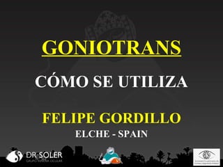 GONIOTRANS
CÓMO SE UTILIZA
FELIPE GORDILLO
ELCHE - SPAIN

 