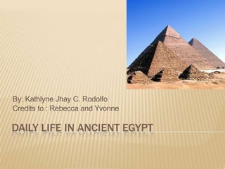DAILY LIFE IN ANCIENT EGYPT
By: Kathlyne Jhay C. Rodolfo
Credits to : Rebecca and Yvonne
 