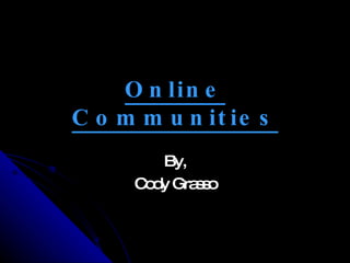 Online Communities By, Cody Grasso 