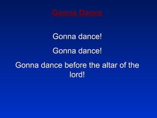 Gonna Dance Gonna dance! Gonna dance! Gonna dance before the altar of the lord! 