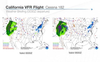 California VFR Flight
 Cessna 182
Weather Brieﬁng (0030Z departure)
Valid 0000Z! Valid 0600Z!
 