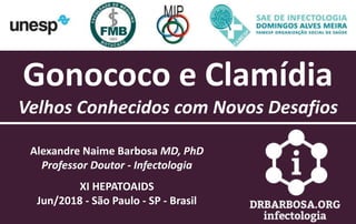Alexandre Naime Barbosa MD, PhD
Professor Doutor - Infectologia
XI HEPATOAIDS
Jun/2018 - São Paulo - SP - Brasil
Gonococo e Clamídia
Velhos Conhecidos com Novos Desafios
 