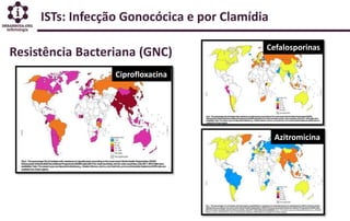 ISTs: Infecção Gonocócica e por Clamídia
Resistência Bacteriana (GNC)
Ciprofloxacina
Cefalosporinas
Azitromicina
 