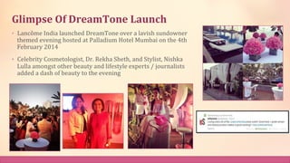 Glimpse	
  Of	
  DreamTone	
  Launch	
  
•  Lancôme	
  India	
  launched	
  DreamTone	
  over	
  a	
  lavish	
  sundowner	...
