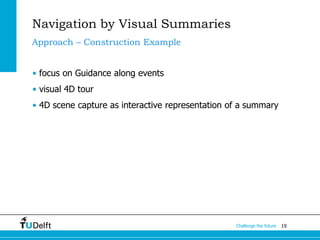 19Challenge the future
Navigation by Visual Summaries
• focus on Guidance along events
• visual 4D tour
• 4D scene capture as interactive representation of a summary
Approach – Construction Example
 