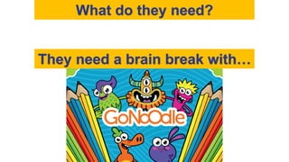 What do they need?
They need a brain break with…
 
