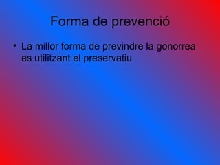 Forma de prevenció La millor forma de previndre la gonorrea es utilitzant el preservatiu 