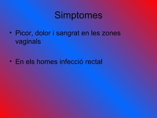 Simptomes Picor, dolor i sangrat en les zones vaginals En els homes infecció rectal 