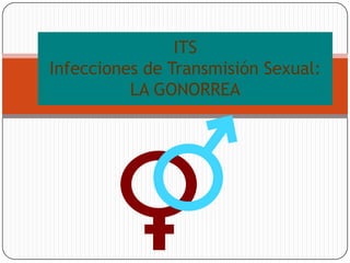 ITS
Infecciones de Transmisión Sexual:
          LA GONORREA
 