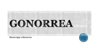 Blenorragia o Blenorrea
 