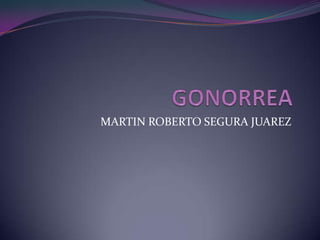 GONORREA MARTIN ROBERTO SEGURA JUAREZ 