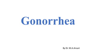 Gonorrhea
By Dr. M.A.Ansari
 