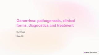 Gonorrhea: pathogenesis, clinical
forms, diagnostics and treatment
Shah Ghazal
Group 633
 