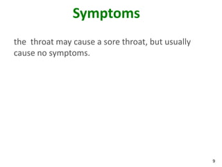 9
Symptoms
the throat may cause a sore throat, but usually
cause no symptoms.
 
