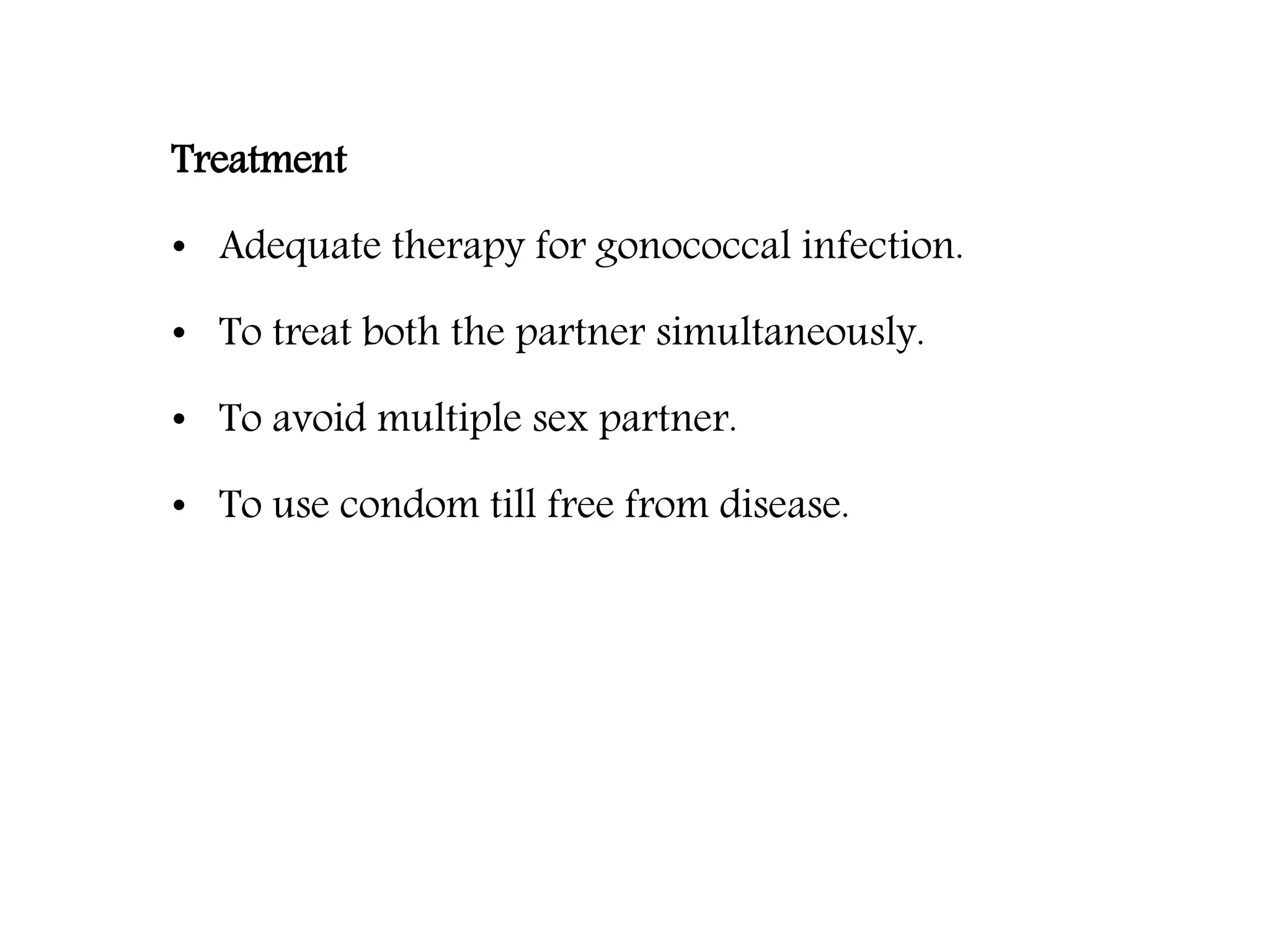 Treatment
• Adequate therapy for gonococcal infection.
• To treat both the partner simultaneously.
• To avoid multiple sex partner.
• To use condom till free from disease.
