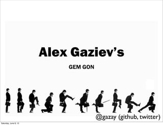 Alex Gaziev’s
GEM GON
@gazay (github, twitter)
Saturday, June 8, 13
 