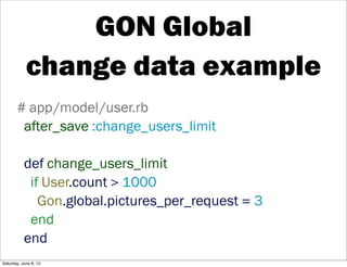 GON Global
change data example
# app/model/user.rb
after_save :change_users_limit
def change_users_limit
if User.count > 1...
