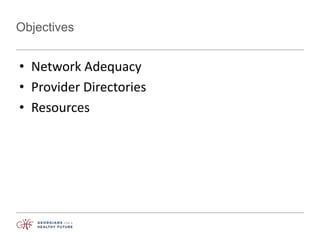Objectives
• Network Adequacy
• Provider Directories
• Resources
 