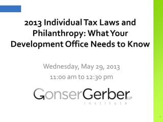 2013 IndividualTax Laws and
Philanthropy: WhatYour
Development Office Needs to Know
Wednesday, May 29, 2013
11:00 am to 12:30 pm
1
 