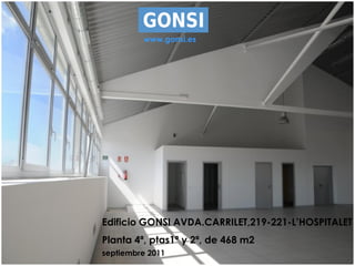 www.gonsi.es




Edificio GONSI AVDA.CARRILET,219-221-L’HOSPITALET
Planta 4ª, ptas1ª y 2ª, de 468 m2
septiembre 2011
 
