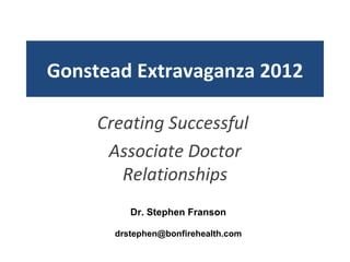 Gonstead Extravaganza 2012

     Creating Successful
      Associate Doctor
        Relationships
          Dr. Stephen Franson

       drstephen@bonfirehealth.com
 