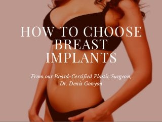 HOW TO CHOOSE
BREAST
IMPLANTS
From our Board-Certified Plastic Surgeon,
Dr. Denis Gonyon
 
